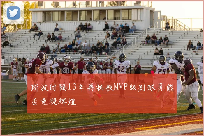 斯波时隔13年再执教MVP级别球员能否重现辉煌