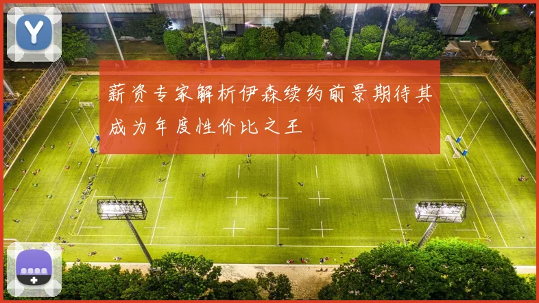薪资专家解析伊森续约前景期待其成为年度性价比之王