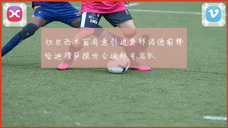 切尔西冬窗有意引进费耶诺德前锋哈迪穆萨报价合适即可离队