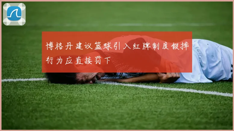 博格丹建议篮球引入红牌制度假摔行为应直接罚下