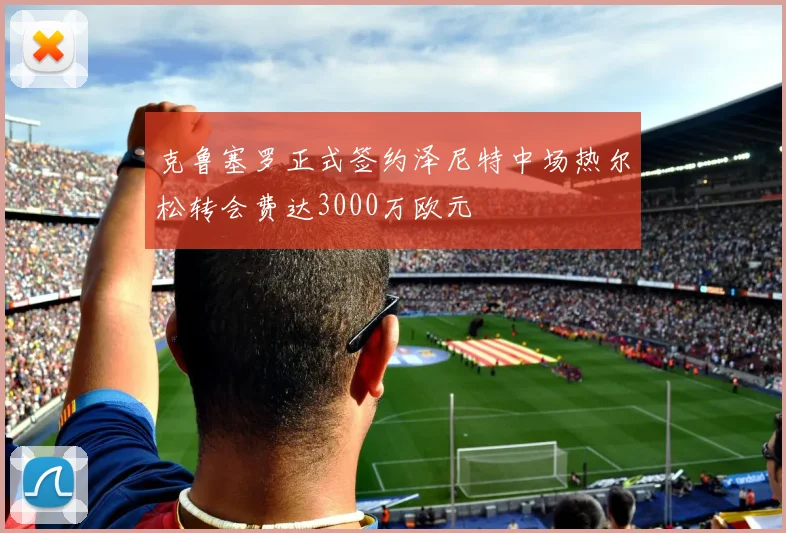 克鲁塞罗正式签约泽尼特中场热尔松转会费达3000万欧元