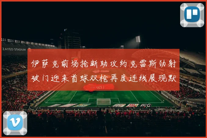 伊萨克前场抢断助攻约克雷斯劲射破门迎来首球双枪再度连线展现默契
